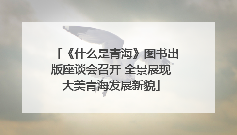 《什么是青海》图书出版座谈会召开 全景展现大美青海发展新貌