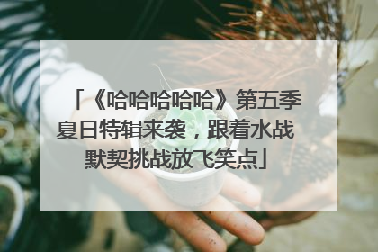 《哈哈哈哈哈》第五季夏日特辑来袭，跟着水战默契挑战放飞笑点