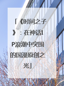 《时间之子》：在神话IP浪潮中突围的国漫原创之光