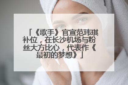 《歌手》官宣范玮琪补位，在长沙机场与粉丝大方比心，代表作《最初的梦想》