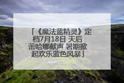 《魔法蓝精灵》定档7月18日 天后蕾哈娜献声 暑期掀起欢乐蓝色风暴
