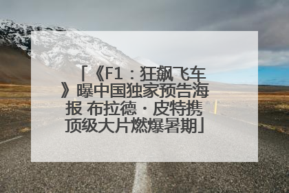 《F1：狂飙飞车》曝中国独家预告海报 布拉德・皮特携顶级大片燃爆暑期