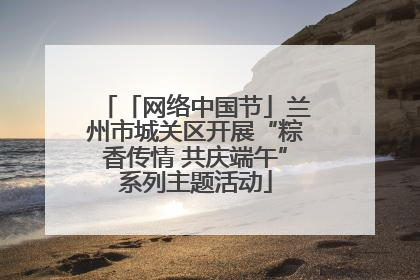 「网络中国节」兰州市城关区开展“粽香传情 共庆端午”系列主题活动