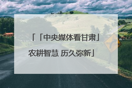 「中央媒体看甘肃」农耕智慧 历久弥新