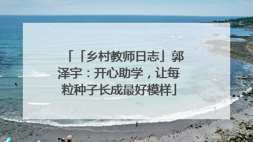 「乡村教师日志」郭泽宇：开心助学，让每粒种子长成最好模样
