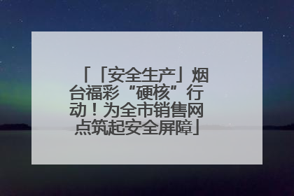 「安全生产」烟台福彩“硬核”行动！为全市销售网点筑起安全屏障