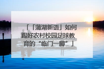 「蒲湖新语」如何踢好农村校园足球教育的“临门一脚”