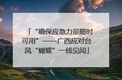 “确保应急力量随时可用”——广西应对台风“蝴蝶”一线见闻