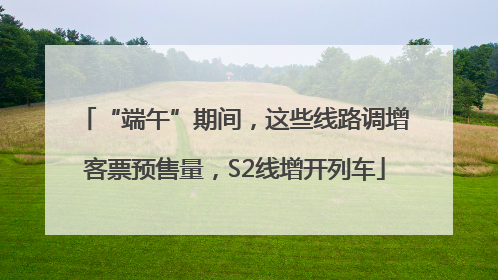 “端午”期间，这些线路调增客票预售量，S2线增开列车