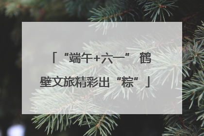 “端午+六一” 鹤壁文旅精彩出“粽”