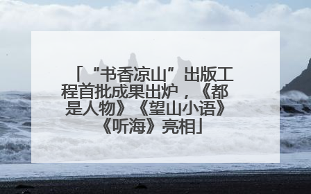 “书香凉山”出版工程首批成果出炉，《都是人物》《望山小语》《听海》亮相