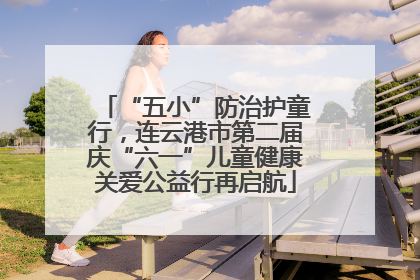 “五小”防治护童行，连云港市第二届庆“六一”儿童健康关爱公益行再启航