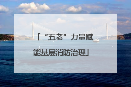 “五老”力量赋能基层消防治理