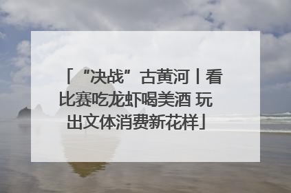“决战”古黄河丨看比赛吃龙虾喝美酒 玩出文体消费新花样