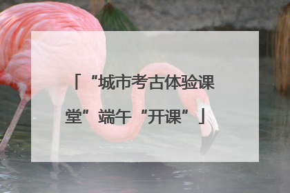 “城市考古体验课堂”端午“开课”