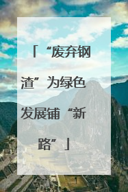 “废弃钢渣”为绿色发展铺“新路”