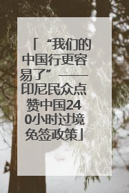 “我们的中国行更容易了”——印尼民众点赞中国240小时过境免签政策