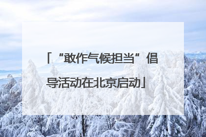 “敢作气候担当”倡导活动在北京启动