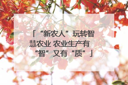 “新农人”玩转智慧农业 农业生产有“智”又有“质”