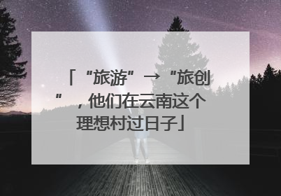 “旅游”→“旅创”，他们在云南这个理想村过日子