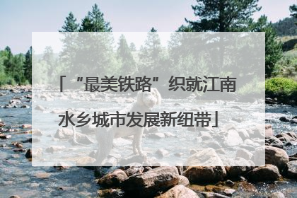 “最美铁路”织就江南水乡城市发展新纽带
