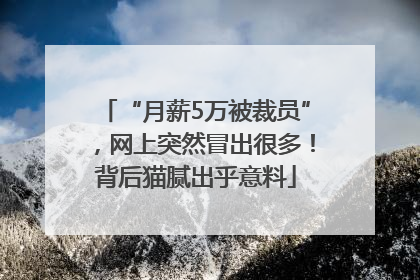 “月薪5万被裁员”，网上突然冒出很多！背后猫腻出乎意料
