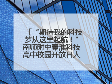 “期待我的科技梦从这里起航！”南师附中秦淮科技高中校园开放日人气爆棚