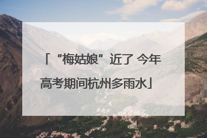 “梅姑娘”近了 今年高考期间杭州多雨水