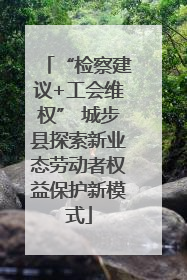 “检察建议+工会维权” 城步县探索新业态劳动者权益保护新模式