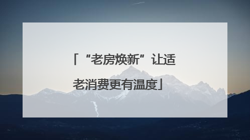 “老房焕新”让适老消费更有温度