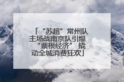 “苏超”常州队主场战南京队引爆“票根经济” 撬动全城消费狂欢