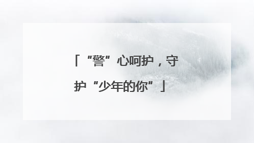 “警”心呵护，守护“少年的你”