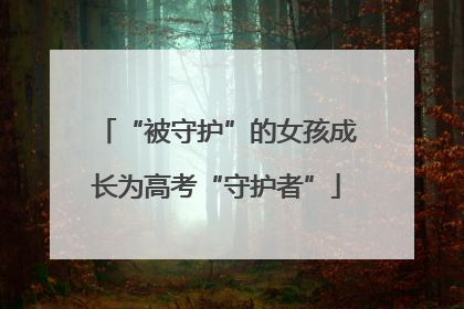 “被守护”的女孩成长为高考“守护者”