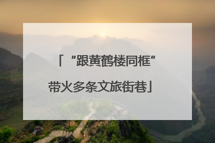 “跟黄鹤楼同框”带火多条文旅街巷