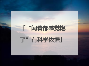 “闻着都感觉饱了”有科学依据