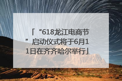 “618龙江电商节”启动仪式将于6月11日在齐齐哈尔举行