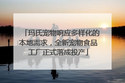 玛氏宠物响应多样化的本地需求，全新宠物食品工厂正式落成投产