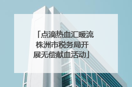 点滴热血汇暖流 株洲市税务局开展无偿献血活动
