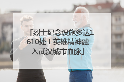 烈士纪念设施多达1610处！英雄精神融入武汉城市血脉