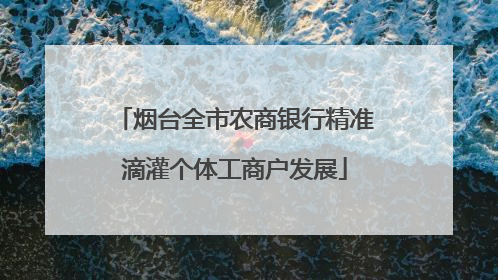 烟台全市农商银行精准滴灌个体工商户发展