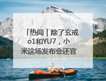 热闻｜除了玄戒o1和YU7，小米这场发布会还官宣了这些新品