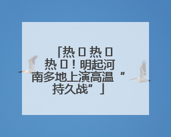 热 ҈ 热 ҈ 热 ҈！明起河南多地上演高温“持久战”