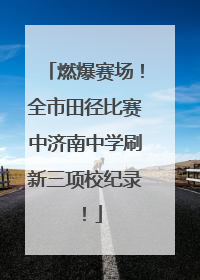 燃爆赛场！全市田径比赛中济南中学刷新三项校纪录！