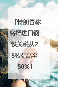 特朗普称将把进口钢铁关税从25%提高至50%