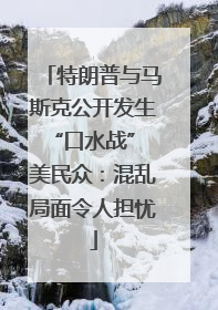 特朗普与马斯克公开发生“口水战” 美民众：混乱局面令人担忧