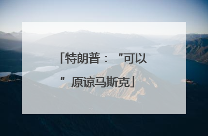 特朗普：“可以”原谅马斯克