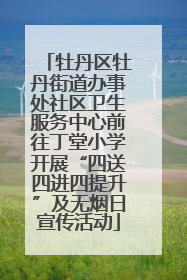 牡丹区牡丹街道办事处社区卫生服务中心前往丁堂小学开展“四送四进四提升”及无烟日宣传活动