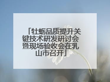 牡蛎品质提升关键技术研发研讨会暨现场验收会在乳山市召开