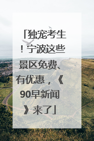 独宠考生！宁波这些景区免费、有优惠，《90早新闻》来了