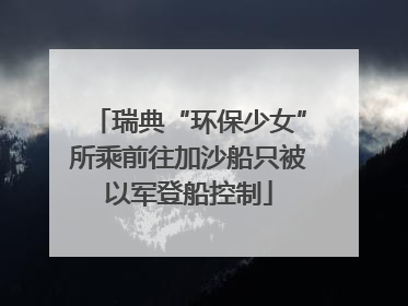 瑞典“环保少女”所乘前往加沙船只被以军登船控制